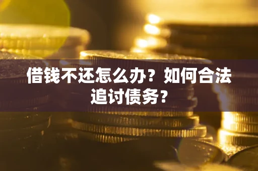 武汉借钱不还怎么办？如何合法追讨债务？