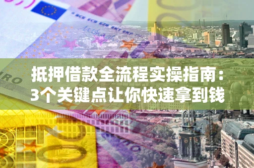 武汉抵押借款全流程实操指南：3个关键点让你快速拿到钱