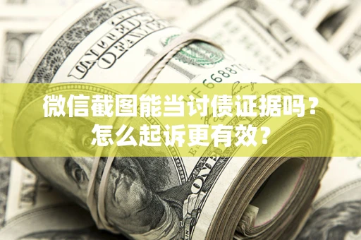 武汉微信截图能当讨债证据吗？怎么起诉更有效？