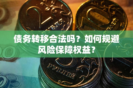 武汉债务转移合法吗？如何规避风险保障权益？