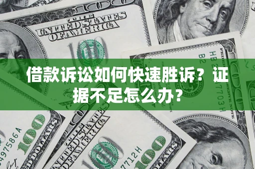 武汉借款诉讼如何快速胜诉？证据不足怎么办？