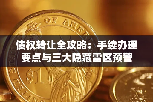 武汉债权转让全攻略：手续办理要点与三大隐藏雷区预警