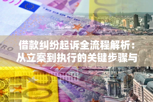 武汉借款纠纷起诉全流程解析：从立案到执行的关键步骤与防败诉指南