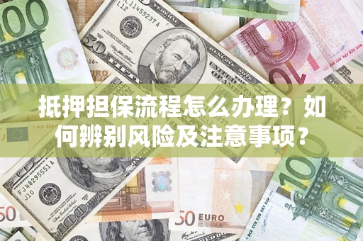 武汉抵押担保流程怎么办理？如何辨别风险及注意事项？