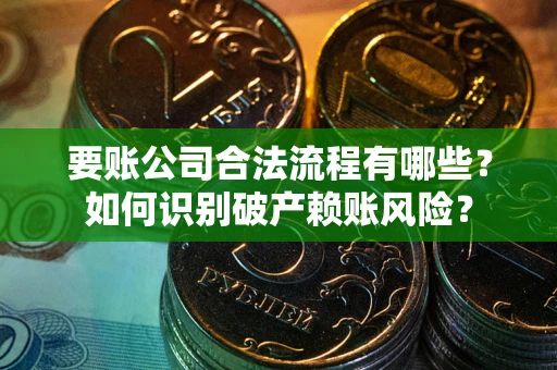 武汉要账公司合法流程有哪些？如何识别破产赖账风险？