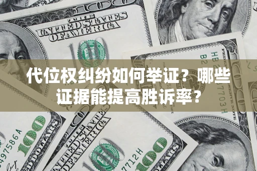 武汉代位权纠纷如何举证？哪些证据能提高胜诉率？