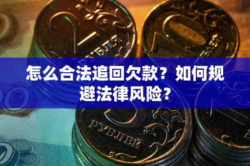武汉怎么合法追回欠款？如何规避法律风险？