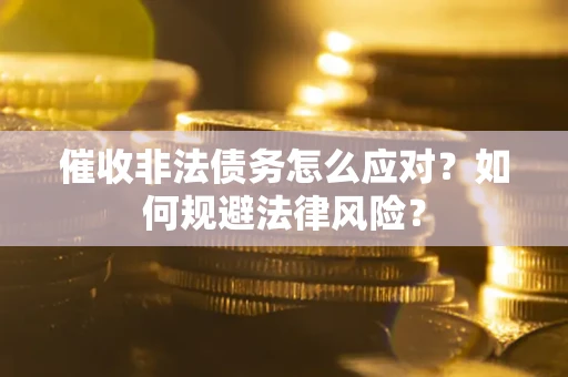 武汉催收非法债务怎么应对？如何规避法律风险？
