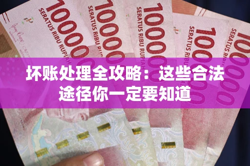 武汉坏账处理全攻略：这些合法途径你一定要知道
