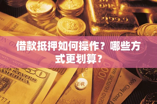 武汉借款抵押如何操作？哪些方式更划算？