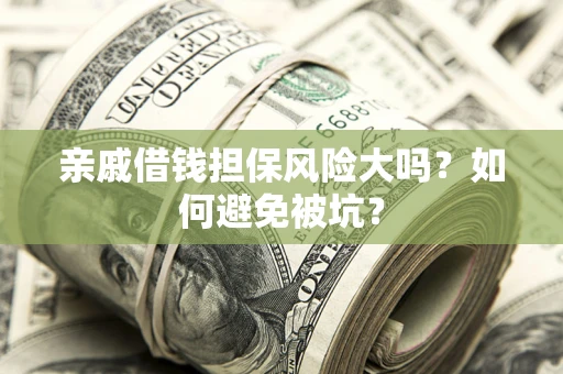 武汉亲戚借钱担保风险大吗？如何避免被坑？
