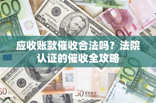 武汉应收账款催收合法吗？法院认证的催收全攻略