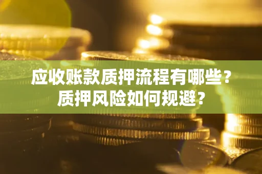 武汉应收账款质押流程有哪些？质押风险如何规避？