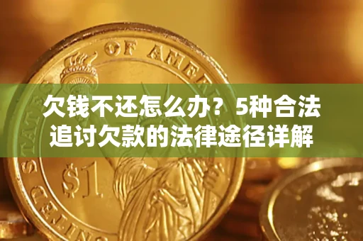 武汉欠钱不还怎么办？5种合法追讨欠款的法律途径详解