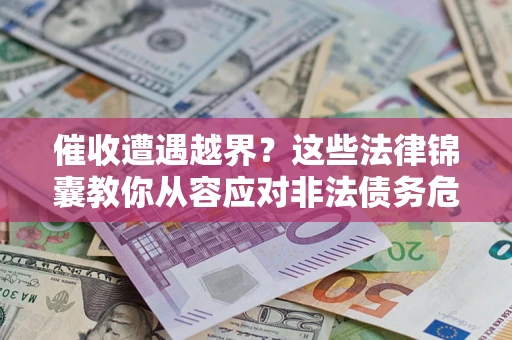 武汉催收遭遇越界？这些法律锦囊教你从容应对非法债务危机