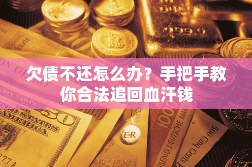 武汉欠债不还怎么办?手把手教你合法追回血汗钱 武汉欠债不还怎么办?手把手教你合法追回血汗钱