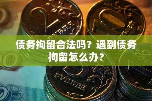 武汉债务拘留合法吗？遇到债务拘留怎么办？