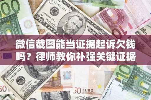 武汉微信截图能当证据起诉欠钱吗？律师教你补强关键证据
