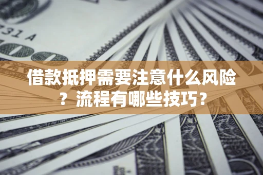 武汉借款抵押需要注意什么风险？流程有哪些技巧？