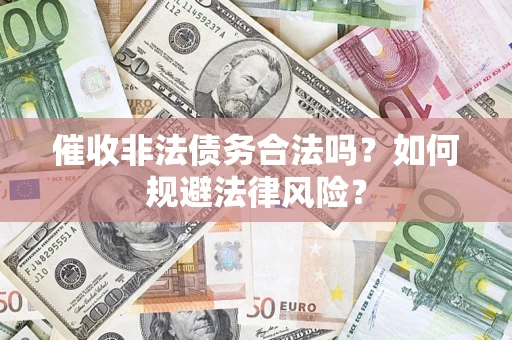 武汉催收非法债务合法吗？如何规避法律风险？