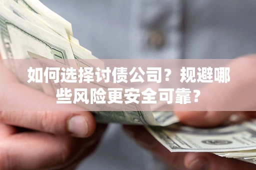 武汉如何选择讨债公司？规避哪些风险更安全可靠？