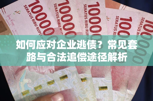 武汉如何应对企业逃债？常见套路与合法追偿途径解析