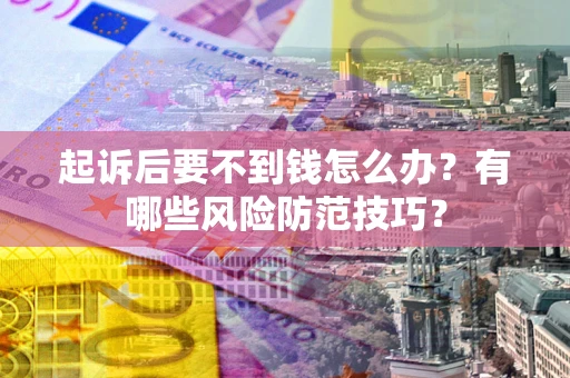 武汉起诉后要不到钱怎么办？有哪些风险防范技巧？