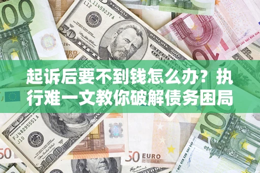 武汉起诉后要不到钱怎么办？执行难一文教你破解债务困局