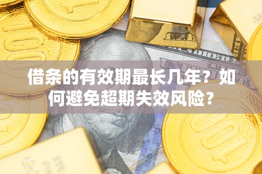 武汉借条的有效期最长几年？如何避免超期失效风险？