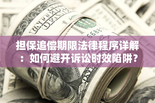 武汉担保追偿期限法律程序详解：如何避开诉讼时效陷阱？