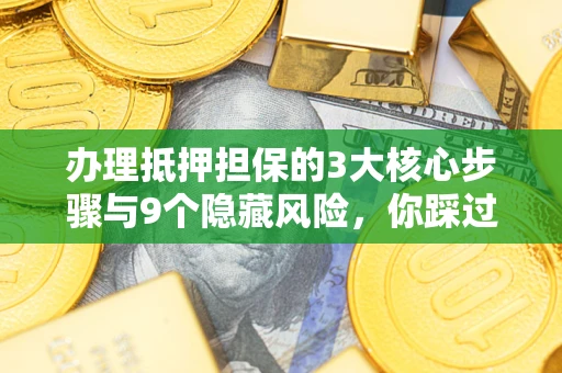 武汉办理抵押担保的3大核心步骤与9个隐藏风险，你踩过哪个坑？