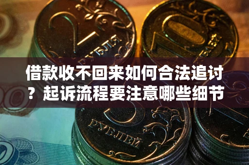 武汉借款收不回来如何合法追讨？起诉流程要注意哪些细节？