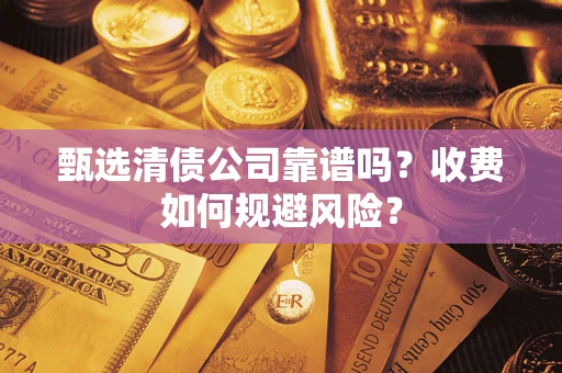 武汉甄选清债公司靠谱吗？收费如何规避风险？
