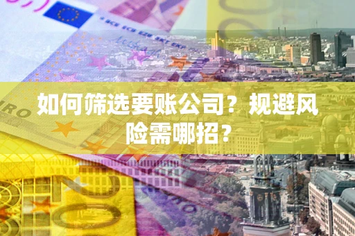 武汉如何筛选要账公司？规避风险需哪招？