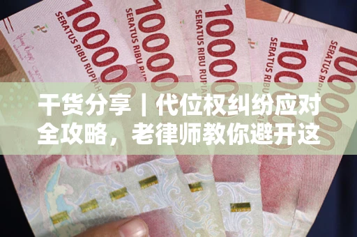 武汉干货分享｜代位权纠纷应对全攻略，老律师教你避开这5大雷区