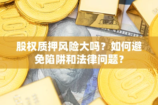 武汉股权质押风险大吗？如何避免陷阱和法律问题？
