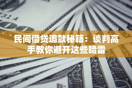 武汉民间借贷追款秘籍：谈判高手教你避开这些暗雷