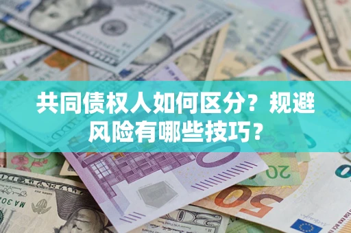 武汉共同债权人如何区分？规避风险有哪些技巧？