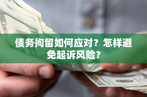 武汉债务拘留如何应对？怎样避免起诉风险？