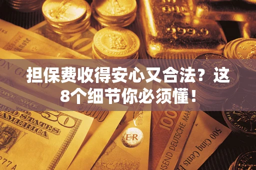 武汉担保费收得安心又合法？这8个细节你必须懂！