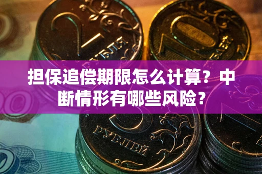 武汉担保追偿期限怎么计算？中断情形有哪些风险？