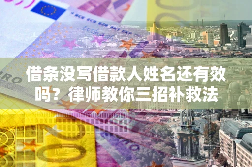 武汉借条没写借款人姓名还有效吗？律师教你三招补救法