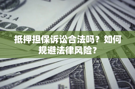 武汉抵押担保诉讼合法吗？如何规避法律风险？