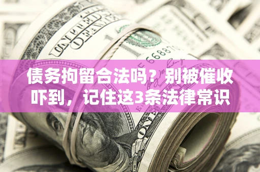 武汉债务拘留合法吗?别被催收吓到,记住这3条法律常识 武汉债务拘留合法吗?别被催收吓到,记住这3条法律常识