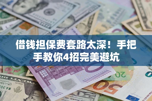 武汉借钱担保费套路太深！手把手教你4招完美避坑