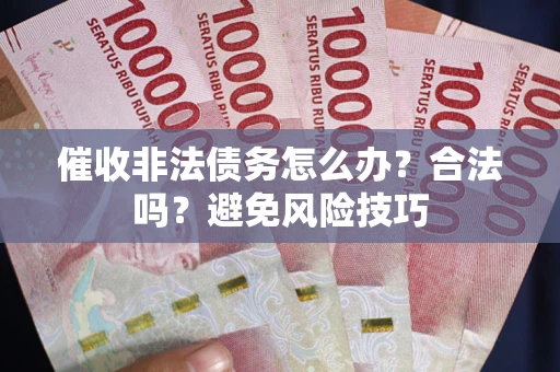 武汉催收非法债务怎么办？合法吗？避免风险技巧