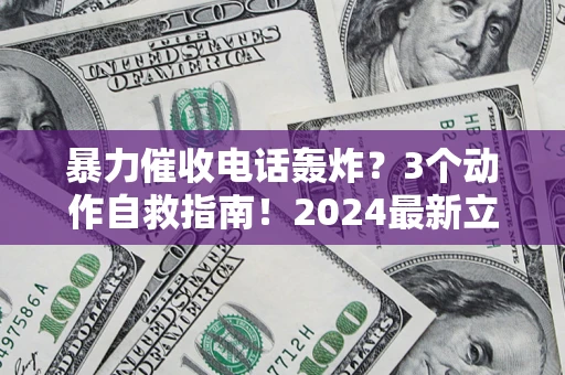 武汉暴力催收电话轰炸？3个动作自救指南！2024最新立案标准全解析