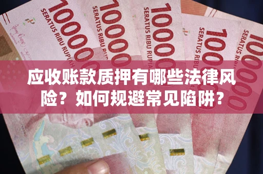 武汉应收账款质押有哪些法律风险？如何规避常见陷阱？