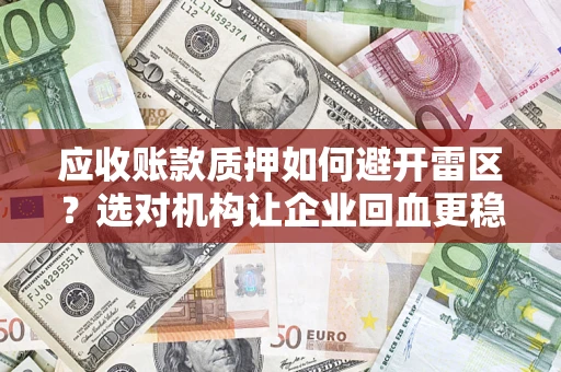 武汉应收账款质押如何避开雷区？选对机构让企业回血更稳