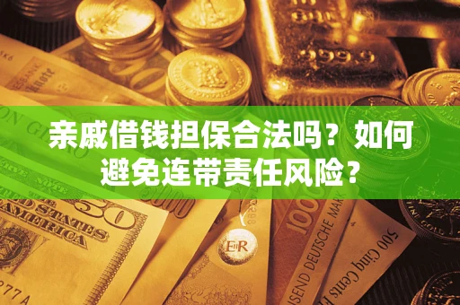 武汉亲戚借钱担保合法吗？如何避免连带责任风险？